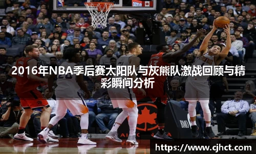 beats3652016年NBA季后赛太阳队与灰熊队激战回顾与精彩瞬间分析